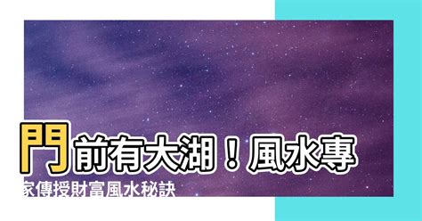 門前有大湖|風水上「門前水」聚財，很多人門前卻是大凶之水！